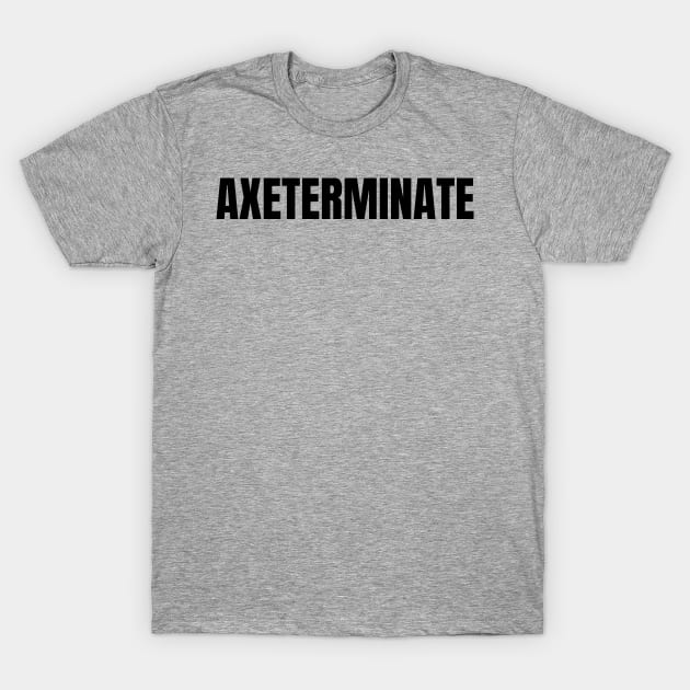 Axeterminate T-Shirt by Sanworld
